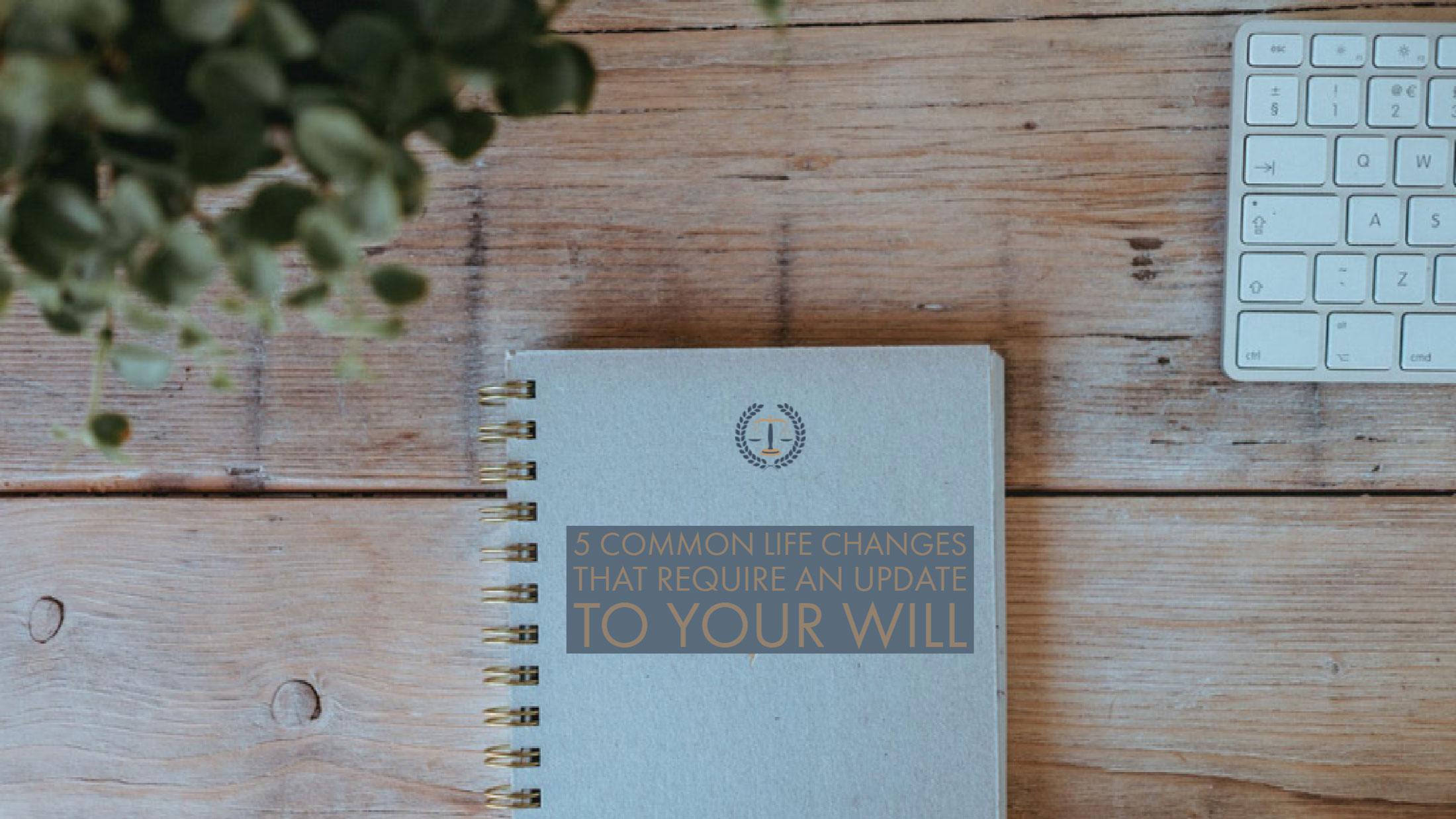5 COMMON LIFE CHANGES THAT REQUIRE AN UPDATE TO YOUR WILL