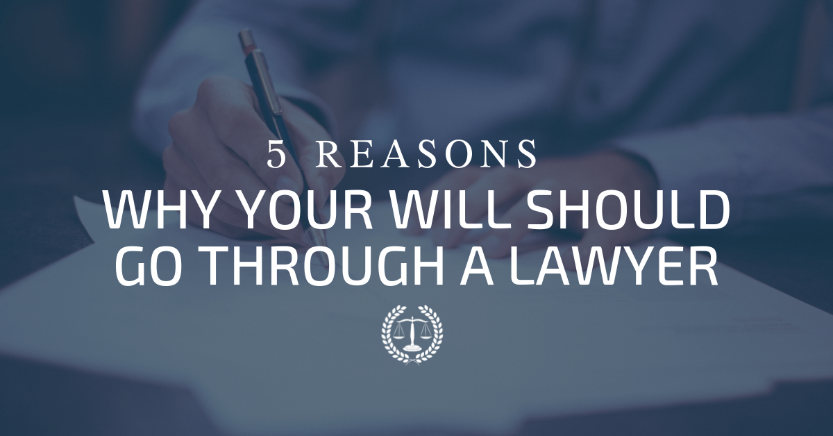 5 Reasons Why Your Will Should Go Through a Lawyer