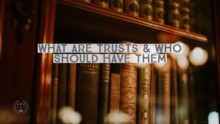 What are Trusts & Who Should Have Them
