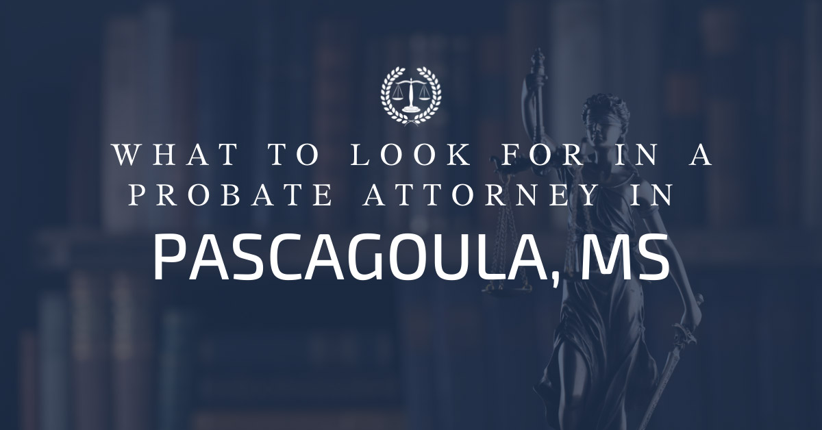What to Look for in a Probate Attorney in Pascagoula, MS