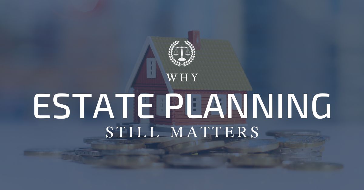 Why Estate Planning Still Matters
