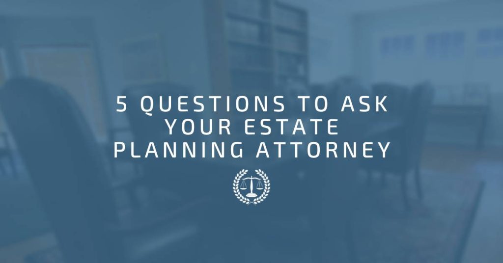5 Questions to Ask Your Estate Planning Attorney