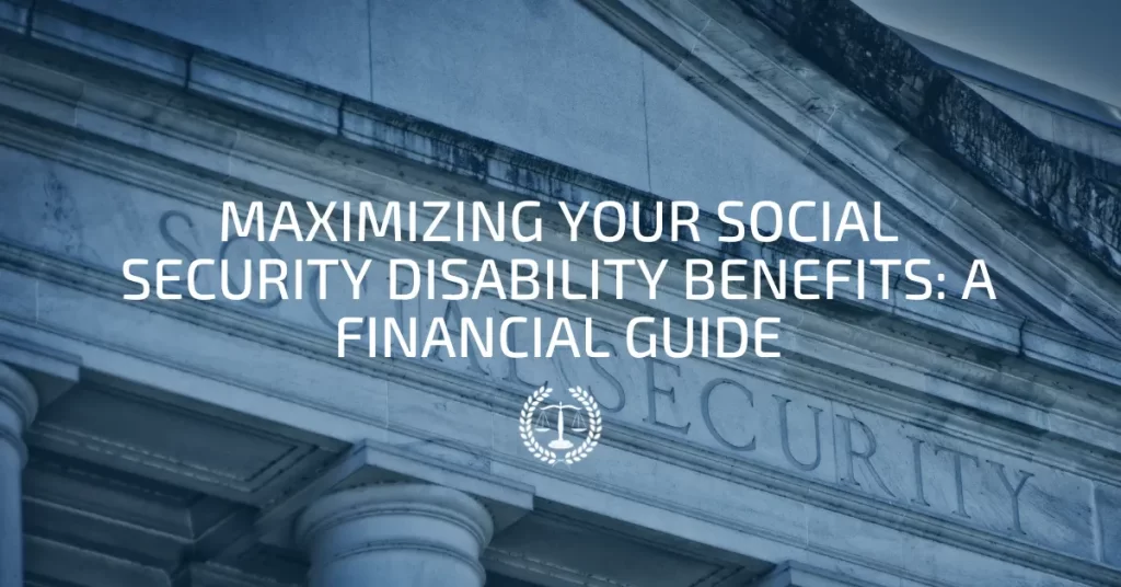 Maximizing Your Social Security Disability Benefits: A Financial Guide